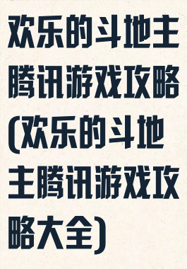 欢乐的斗地主腾讯游戏攻略(欢乐的斗地主腾讯游戏攻略大全)