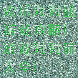 欢乐对对碰游戏攻略(游戏对对碰大全)