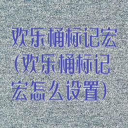 欢乐桶标记宏(欢乐桶标记宏怎么设置)