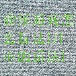 欢乐游戏怎么玩法(开心的玩法)