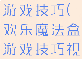 欢乐魔法盒游戏技巧(欢乐魔法盒游戏技巧视频)