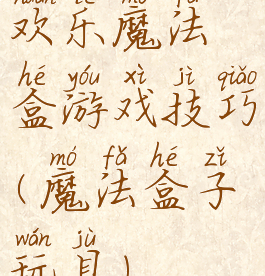 欢乐魔法盒游戏技巧(魔法盒子玩具)