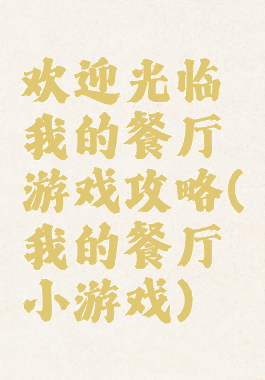 欢迎光临我的餐厅游戏攻略(我的餐厅小游戏)