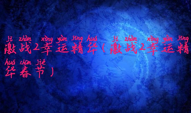 激战2幸运精华(激战2幸运精华春节)