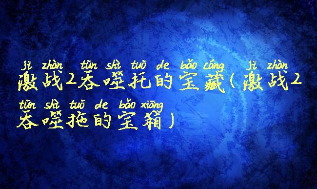 激战2吞噬托的宝藏(激战2吞噬拖的宝箱)