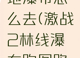 激战2林地瀑布怎么去(激战2林线瀑布跑图路线)