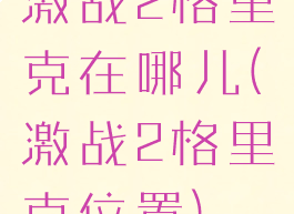 激战2格里克在哪儿(激战2格里克位置)