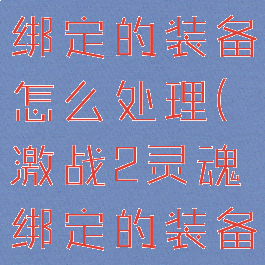激战2灵魂绑定的装备怎么处理(激战2灵魂绑定的装备怎么拆)
