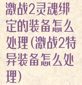 激战2灵魂绑定的装备怎么处理(激战2特异装备怎么处理)