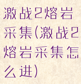 激战2熔岩采集(激战2熔岩采集怎么进)
