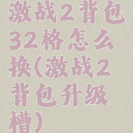 激战2背包32格怎么换(激战2背包升级槽)