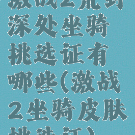 激战2荒野深处坐骑挑选证有哪些(激战2坐骑皮肤挑选证)