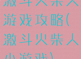 激斗火柴人游戏攻略(激斗火柴人小游戏)