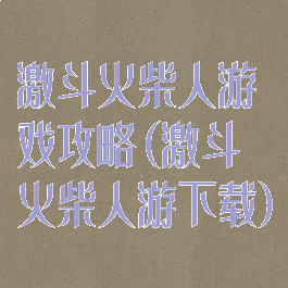 激斗火柴人游戏攻略(激斗火柴人游下载)
