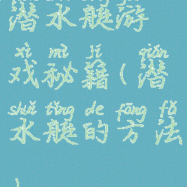 潜水艇游戏秘籍(潜水艇的方法)