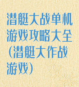 潜艇大战单机游戏攻略大全(潜艇大作战游戏)