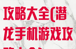 潜龙手机游戏攻略大全(潜龙手机游戏攻略大全)