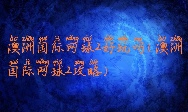 澳洲国际网球2好玩吗(澳洲国际网球2攻略)