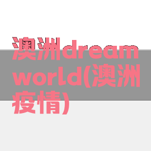 澳洲dreamworld(澳洲疫情)