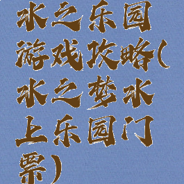 水之乐园游戏攻略(水之梦水上乐园门票)