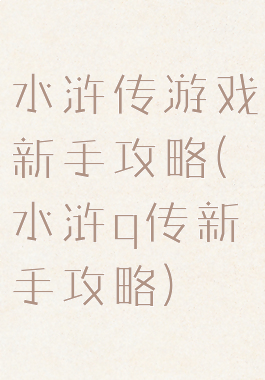 水浒传游戏新手攻略(水浒q传新手攻略)
