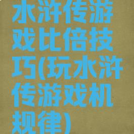 水浒传游戏比倍技巧(玩水浒传游戏机规律)