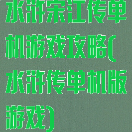 水浒宋江传单机游戏攻略(水浒传单机版游戏)