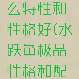 水跃鱼什么特性和性格好(水跃鱼极品性格和配招)