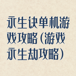 永生诀单机游戏攻略(游戏永生劫攻略)