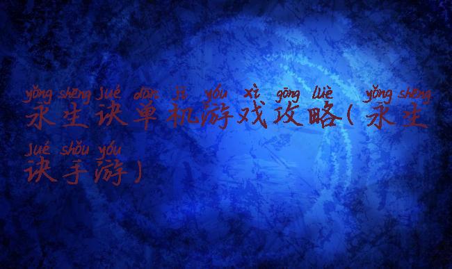 永生诀单机游戏攻略(永生诀手游)
