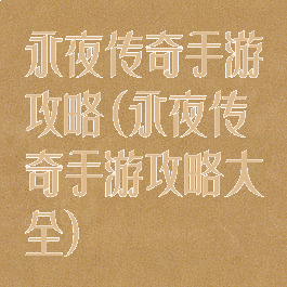 永夜传奇手游攻略(永夜传奇手游攻略大全)
