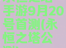 永恒之塔手游9月20号首测(永恒之塔公测)
