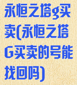 永恒之塔g买卖(永恒之塔G买卖的号能找回吗)