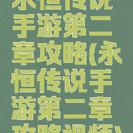永恒传说手游第二章攻略(永恒传说手游第二章攻略视频)