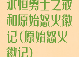 永恒勇士之戒和原始怒火徽记(原始怒火徽记)