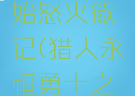 永恒勇士之戒和原始怒火徽记(猎人永恒勇士之戒和原始怒火徽记)