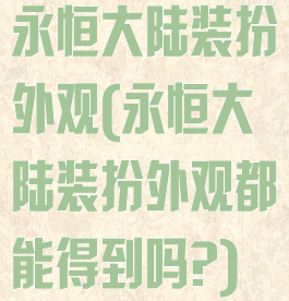 永恒大陆装扮外观(永恒大陆装扮外观都能得到吗?)