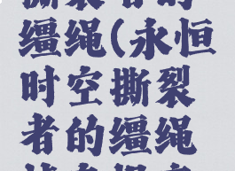永恒时空撕裂者的缰绳(永恒时空撕裂者的缰绳掉率提高了)