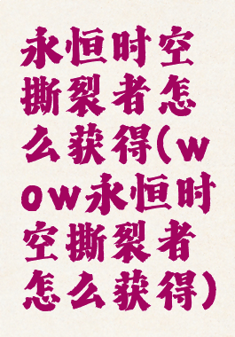 永恒时空撕裂者怎么获得(wow永恒时空撕裂者怎么获得)