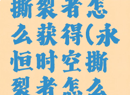永恒时空撕裂者怎么获得(永恒时空撕裂者怎么获得的)