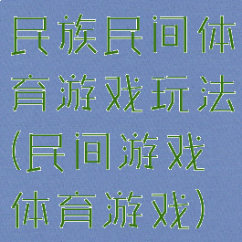 民族民间体育游戏玩法(民间游戏体育游戏)