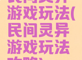 民间灵异游戏玩法(民间灵异游戏玩法攻略)