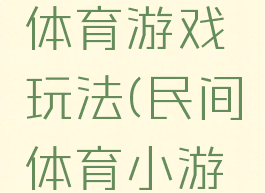 民间特色体育游戏玩法(民间体育小游戏)