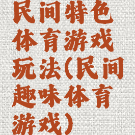 民间特色体育游戏玩法(民间趣味体育游戏)