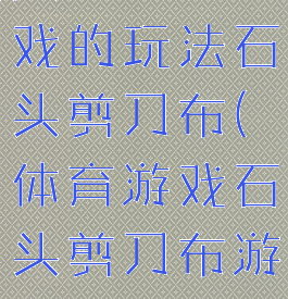 民间体育游戏的玩法石头剪刀布(体育游戏石头剪刀布游戏规则)