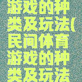 民间体育游戏的种类及玩法(民间体育游戏的种类及玩法介绍)