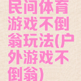 民间体育游戏不倒翁玩法(户外游戏不倒翁)