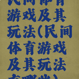 民间体育游戏及其玩法(民间体育游戏及其玩法有哪些)
