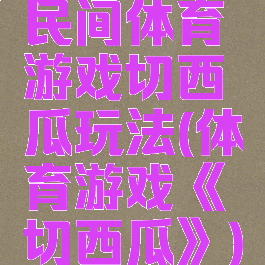 民间体育游戏切西瓜玩法(体育游戏《切西瓜》)