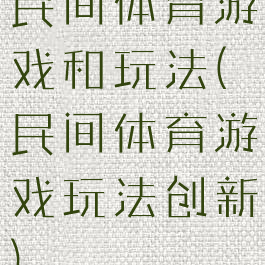 民间体育游戏和玩法(民间体育游戏玩法创新)